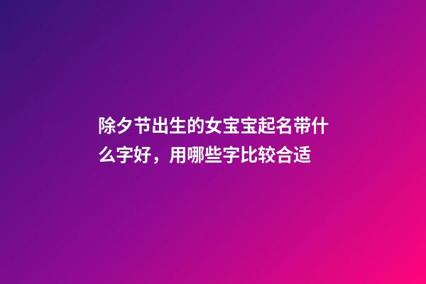除夕节出生的女宝宝起名带什么字好，用哪些字比较合适