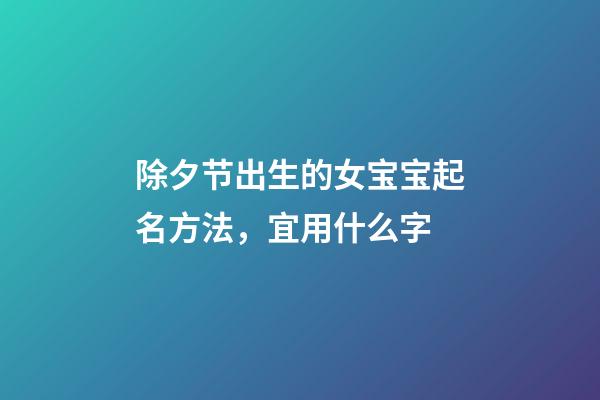 除夕节出生的女宝宝起名方法，宜用什么字