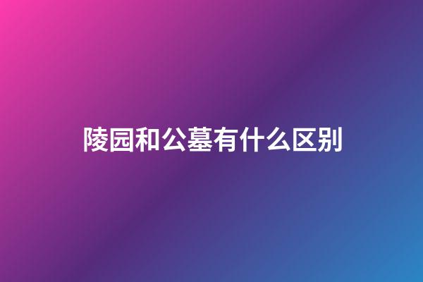陵园和公墓有什么区别
