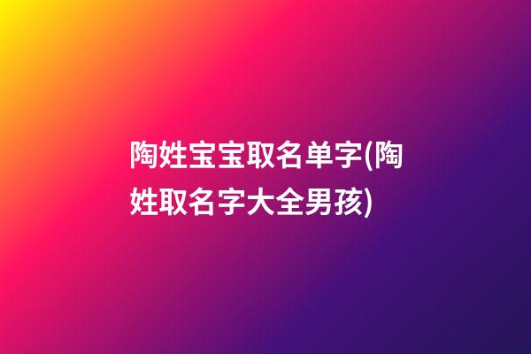 陶姓宝宝取名单字(陶姓取名字大全男孩)