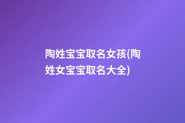 陶姓宝宝取名女孩(陶姓女宝宝取名大全)