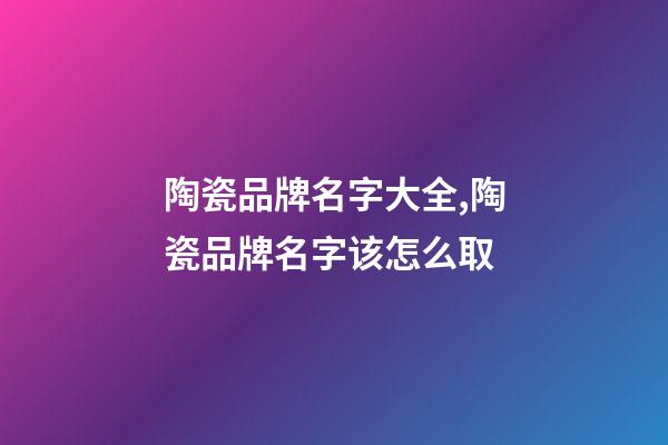 陶瓷品牌名字大全,陶瓷品牌名字该怎么取-第1张-商标起名-玄机派