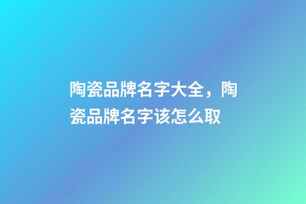 陶瓷品牌名字大全，陶瓷品牌名字该怎么取-第1张-商标起名-玄机派