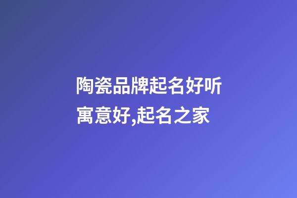 陶瓷品牌起名好听寓意好,起名之家-第1张-商标起名-玄机派