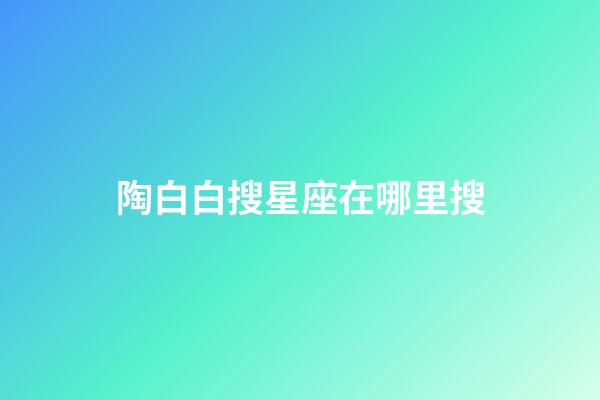 陶白白搜星座在哪里搜-第1张-星座运势-玄机派