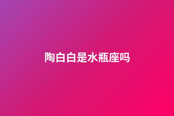 陶白白是水瓶座吗