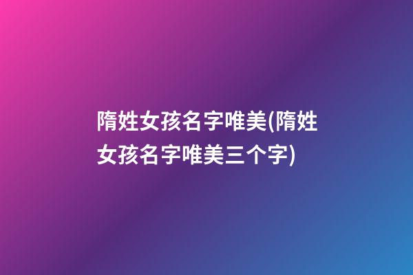 隋姓女孩名字唯美(隋姓女孩名字唯美三个字)