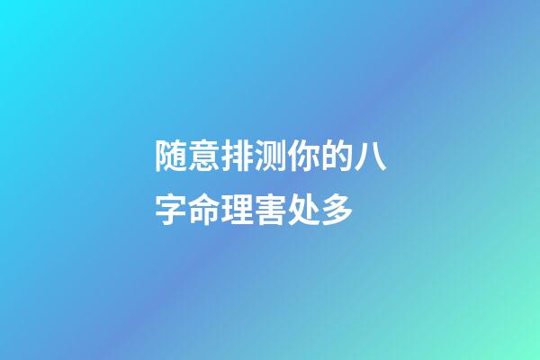 随意排测你的八字命理害处多