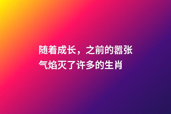 随着成长，之前的嚣张气焰灭了许多的生肖