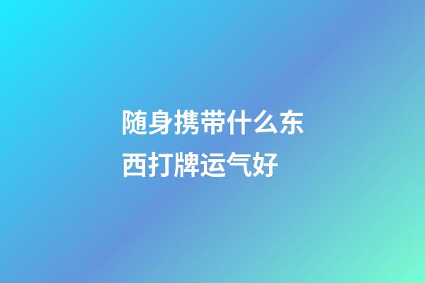 随身携带什么东西打牌运气好