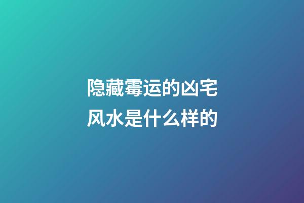 隐藏霉运的凶宅风水是什么样的