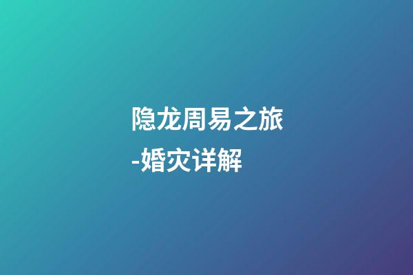 隐龙周易之旅-婚灾详解