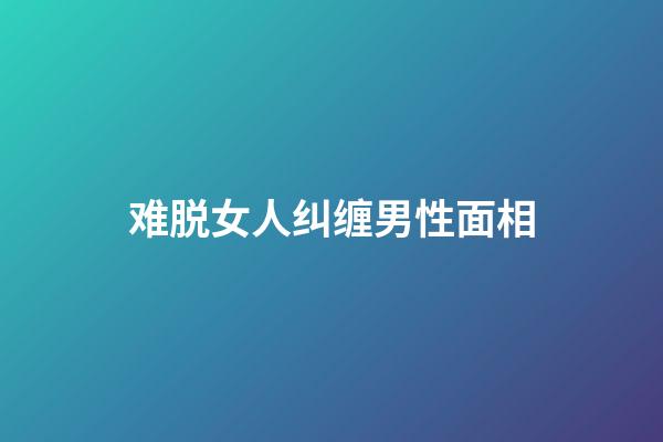 难脱女人纠缠男性面相