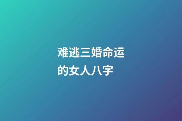 难逃三婚命运的女人八字