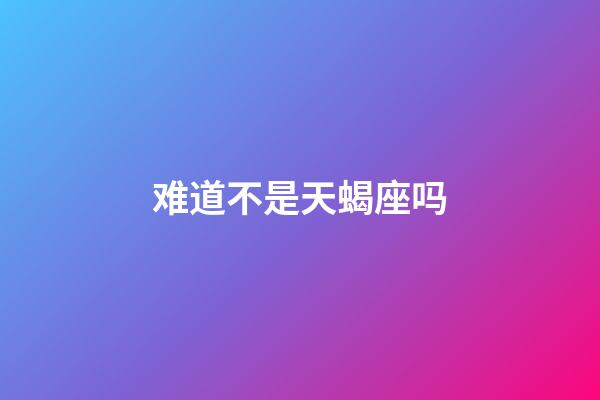 难道不是天蝎座吗-第1张-星座运势-玄机派