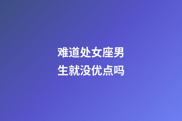 难道处女座男生就没优点吗-第1张-星座运势-玄机派