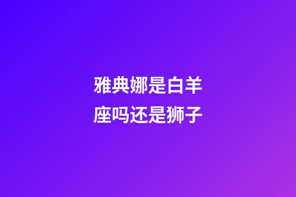 雅典娜是白羊座吗还是狮子-第1张-星座运势-玄机派