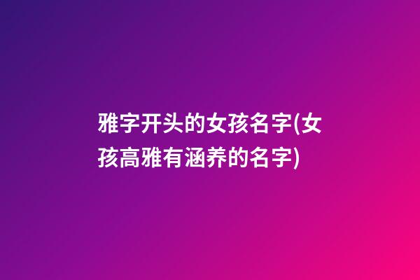 雅字开头的女孩名字(女孩高雅有涵养的名字)