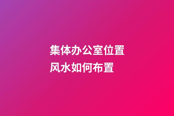 集体办公室位置风水如何布置