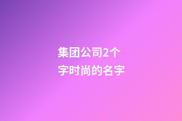集团公司2个字时尚的名字