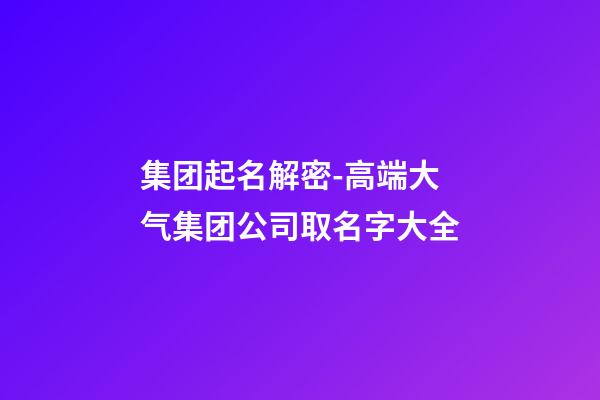 集团起名解密-高端大气集团公司取名字大全-第1张-公司起名-玄机派