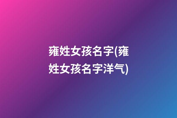 雍姓女孩名字(雍姓女孩名字洋气)