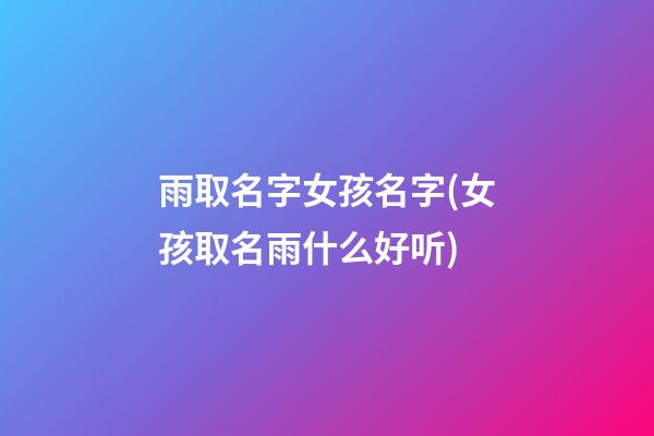 雨取名字女孩名字(女孩取名雨什么好听)