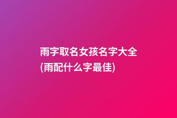 雨字取名女孩名字大全(雨配什么字最佳)