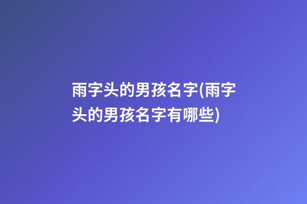 雨字头的男孩名字(雨字头的男孩名字有哪些)