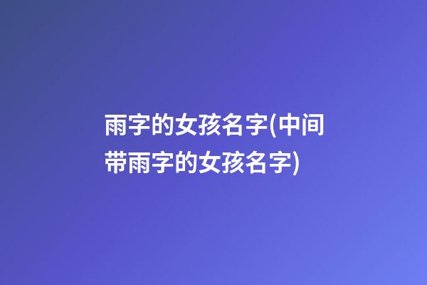 雨字的女孩名字(中间带雨字的女孩名字)