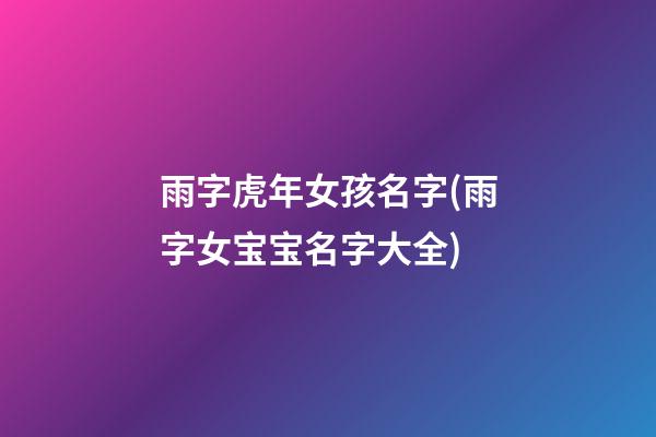 雨字虎年女孩名字(雨字女宝宝名字大全)