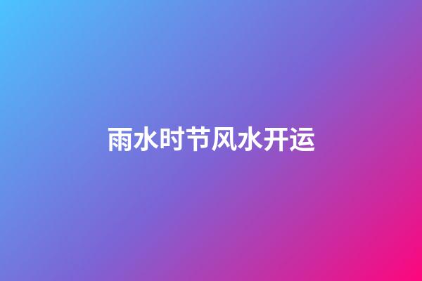 雨水时节风水开运