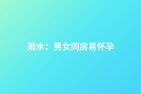雨水：男女同房易怀孕