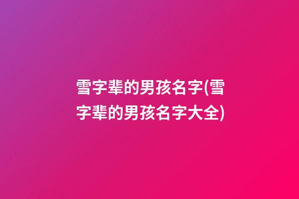 雪字辈的男孩名字(雪字辈的男孩名字大全)