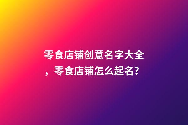 零食店铺创意名字大全，零食店铺怎么起名？-第1张-店铺起名-玄机派