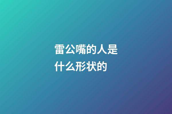 雷公嘴的人是什么形状的