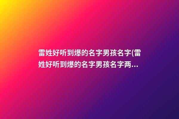 雷姓好听到爆的名字男孩名字(雷姓好听到爆的名字男孩名字两个字)