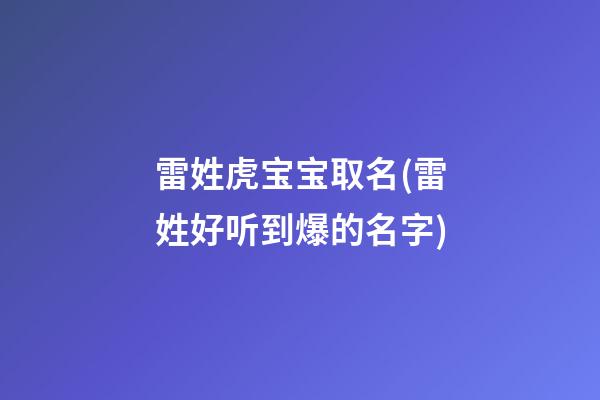 雷姓虎宝宝取名(雷姓好听到爆的名字)