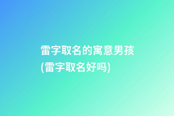 雷字取名的寓意男孩(雷字取名好吗)
