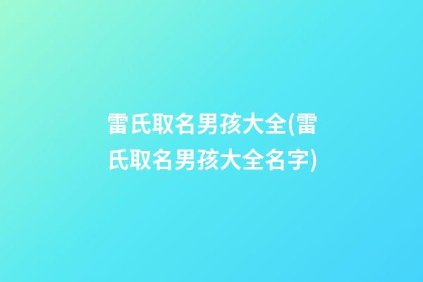 雷氏取名男孩大全(雷氏取名男孩大全名字)