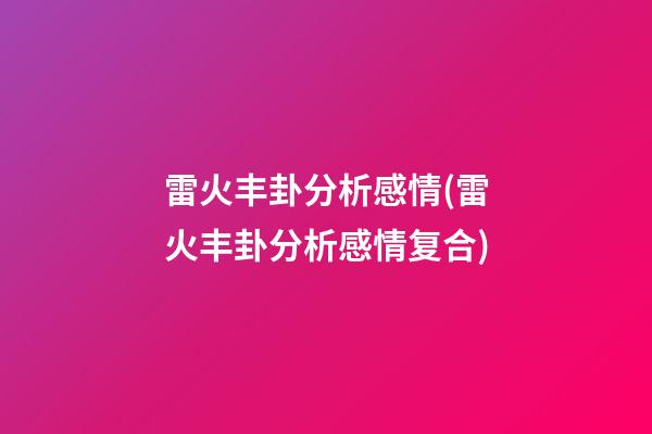 雷火丰卦分析感情(雷火丰卦分析感情复合)