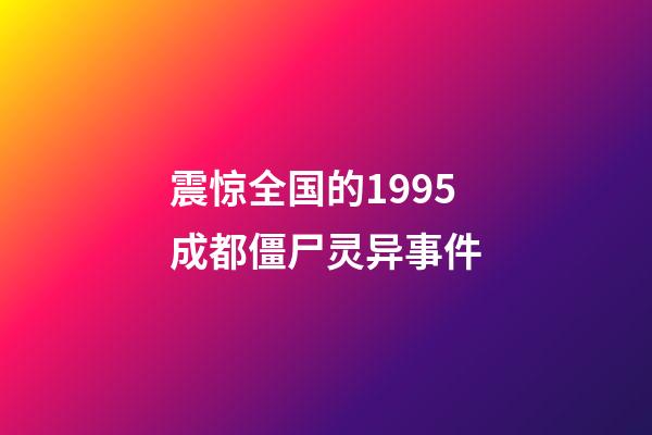 震惊全国的1995成都僵尸灵异事件