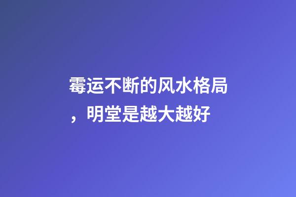 霉运不断的风水格局，明堂是越大越好