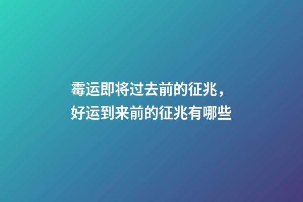 霉运即将过去前的征兆，好运到来前的征兆有哪些