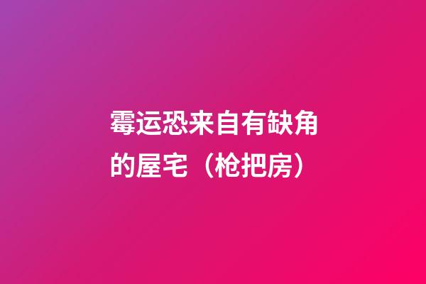 霉运恐来自有缺角的屋宅（枪把房）