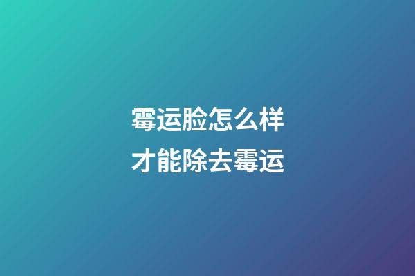 霉运脸怎么样才能除去霉运