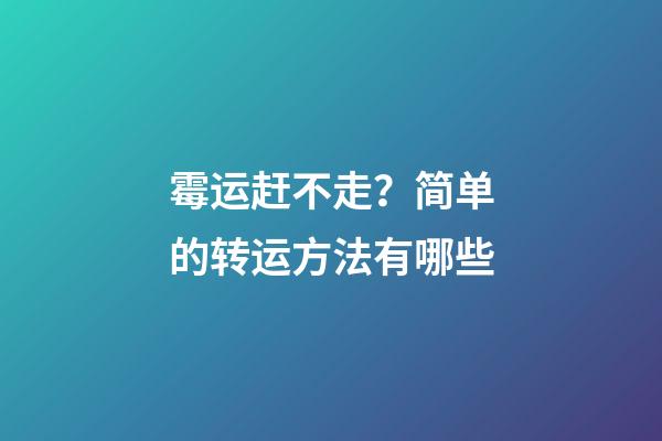 霉运赶不走？简单的转运方法有哪些