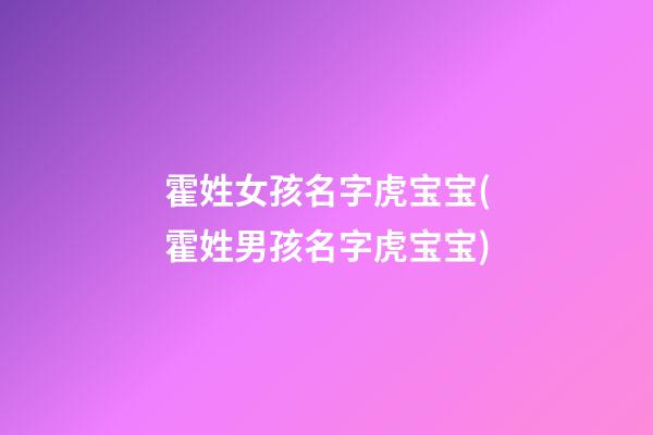 霍姓女孩名字虎宝宝(霍姓男孩名字虎宝宝)