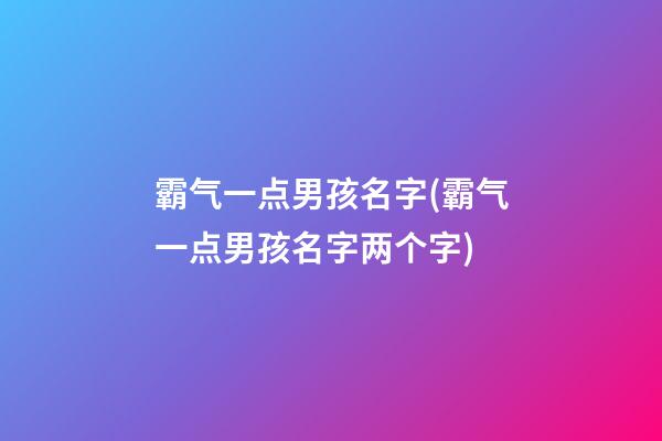 霸气一点男孩名字(霸气一点男孩名字两个字)