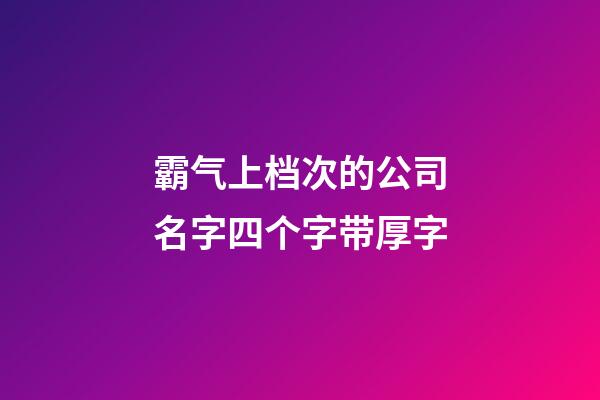 霸气上档次的公司名字四个字带厚字-第1张-公司起名-玄机派